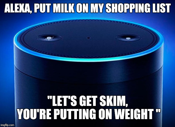 Alexa | ALEXA, PUT MILK ON MY SHOPPING LIST; "LET'S GET SKIM, YOU'RE PUTTING ON WEIGHT " | image tagged in alexa | made w/ Imgflip meme maker