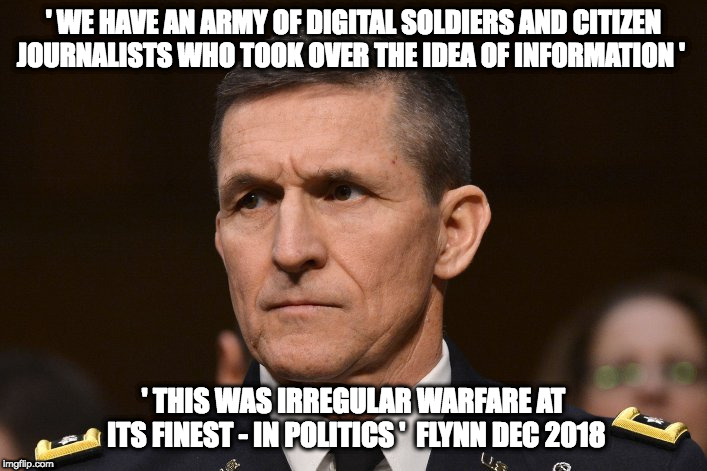 digital soldiers | ' WE HAVE AN ARMY OF DIGITAL SOLDIERS AND CITIZEN JOURNALISTS WHO TOOK OVER THE IDEA OF INFORMATION '; ' THIS WAS IRREGULAR WARFARE AT ITS FINEST - IN POLITICS '  FLYNN DEC 2018 | image tagged in political meme | made w/ Imgflip meme maker