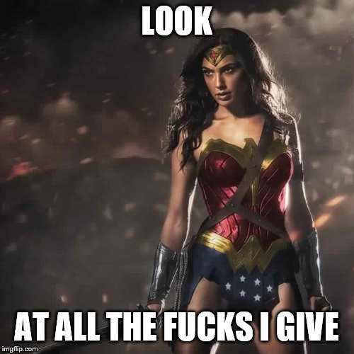 Badass Wonder Woman | LOOK AT ALL THE F**KS I GIVE | image tagged in badass wonder woman | made w/ Imgflip meme maker