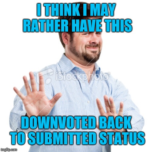 No thanks | I THINK I MAY RATHER HAVE THIS DOWNVOTED BACK TO SUBMITTED STATUS | image tagged in no thanks | made w/ Imgflip meme maker