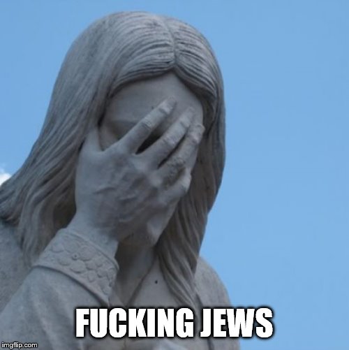 facepalm Jesus | F**KING JEWS | image tagged in facepalm jesus | made w/ Imgflip meme maker