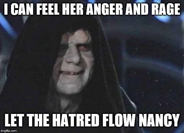 Emperor Palpatine  | I CAN FEEL HER ANGER AND RAGE LET THE HATRED FLOW NANCY | image tagged in emperor palpatine | made w/ Imgflip meme maker