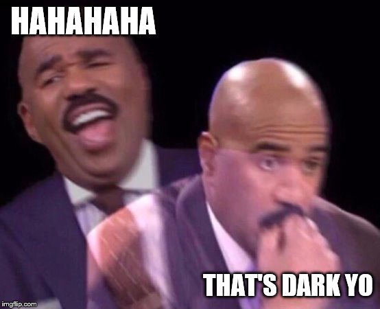 Steve Harvey Laughing Serious | HAHAHAHA THAT'S DARK YO | image tagged in steve harvey laughing serious | made w/ Imgflip meme maker