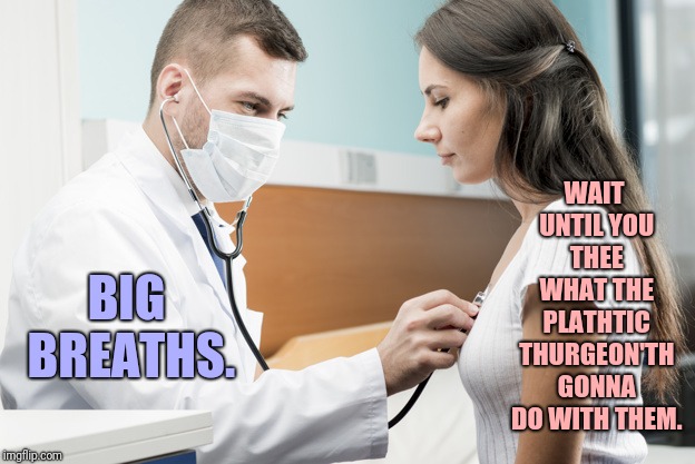 Er... that'th not what I meant, Thuthan. | WAIT UNTIL YOU THEE WHAT THE PLATHTIC THURGEON'TH GONNA DO WITH THEM. BIG BREATHS. | image tagged in doctor examining woman with stethoscope,memes,plastic surgery,lithpth,almost nsfw | made w/ Imgflip meme maker