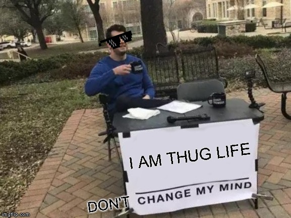 Deal with it! | I AM THUG LIFE; DON'T | image tagged in memes,change my mind | made w/ Imgflip meme maker