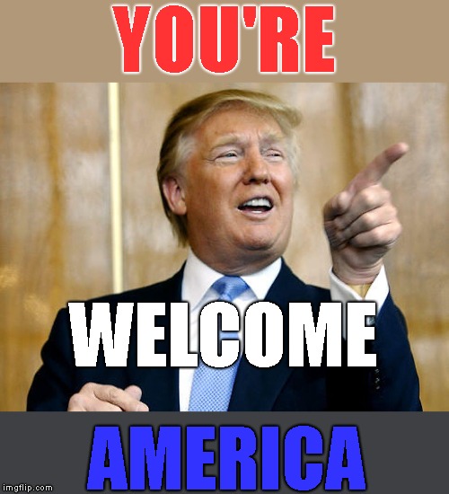 Donald Trump Pointing | YOU'RE AMERICA WELCOME | image tagged in donald trump pointing | made w/ Imgflip meme maker