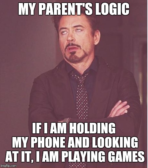 Parent's logic | MY PARENT'S LOGIC; IF I AM HOLDING MY PHONE AND LOOKING AT IT, I AM PLAYING GAMES | image tagged in memes,face you make robert downey jr,logic,parents,illogical,bad parenting | made w/ Imgflip meme maker