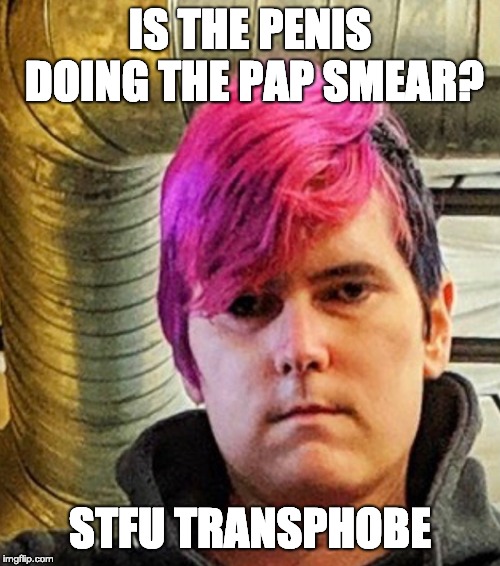 IS THE PENIS DOING THE PAP SMEAR? STFU TRANSPHOBE | made w/ Imgflip meme maker