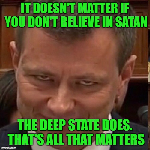 Face of the Deep State | IT DOESN'T MATTER IF YOU DON'T BELIEVE IN SATAN; THE DEEP STATE DOES. THAT'S ALL THAT MATTERS | image tagged in face of the deep state | made w/ Imgflip meme maker