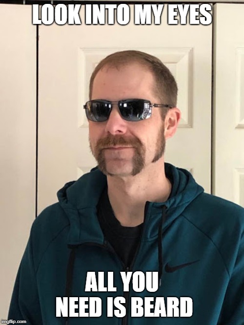 the beard  | LOOK INTO MY EYES; ALL YOU NEED IS BEARD | image tagged in beard,bikers,sunglasses | made w/ Imgflip meme maker