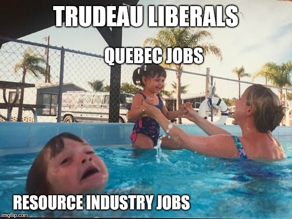 What else should we have expected? | TRUDEAU LIBERALS; QUEBEC JOBS; RESOURCE INDUSTRY JOBS | image tagged in drowning kid in the pool,justin trudeau,trudeau,liberals,canadian politics | made w/ Imgflip meme maker