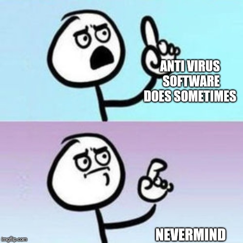 wait... nevermind  | ANTI VIRUS SOFTWARE DOES SOMETIMES NEVERMIND | image tagged in wait nevermind | made w/ Imgflip meme maker