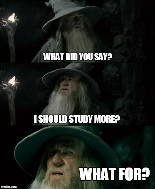 Confused Gandalf Meme | WHAT DID YOU SAY? I SHOULD STUDY MORE? WHAT FOR? | image tagged in memes,confused gandalf | made w/ Imgflip meme maker