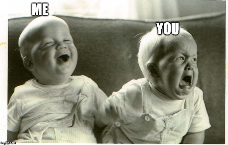  baby laughing baby crying | ME YOU | image tagged in baby laughing baby crying | made w/ Imgflip meme maker