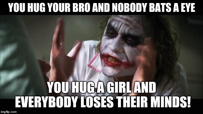 Teenagers... | YOU HUG YOUR BRO AND NOBODY BATS A EYE; YOU HUG A GIRL AND EVERYBODY LOSES THEIR MINDS! | image tagged in memes,and everybody loses their minds | made w/ Imgflip meme maker