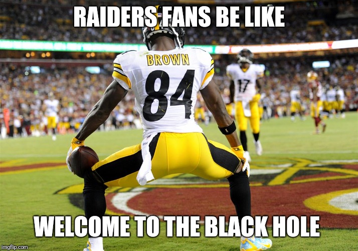RAIDERS FANS BE LIKE; WELCOME TO THE BLACK HOLE | image tagged in antonio brown | made w/ Imgflip meme maker