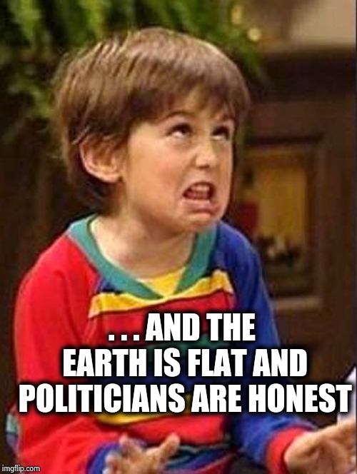 Mocking Boy | . . . AND THE EARTH IS FLAT AND POLITICIANS ARE HONEST | image tagged in mocking boy | made w/ Imgflip meme maker