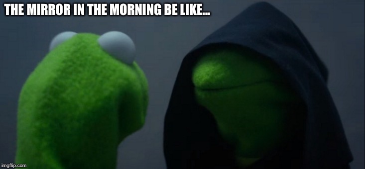 Evil Kermit Meme | THE MIRROR IN THE MORNING BE LIKE... | image tagged in memes,evil kermit | made w/ Imgflip meme maker