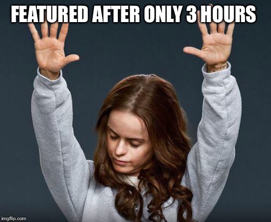 Praise the lord | FEATURED AFTER ONLY 3 HOURS | image tagged in praise the lord | made w/ Imgflip meme maker