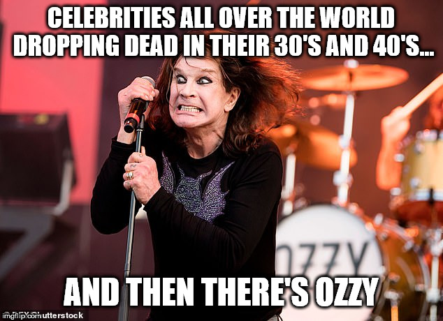 CELEBRITIES ALL OVER THE WORLD DROPPING DEAD IN THEIR 30'S AND 40'S... AND THEN THERE'S OZZY | image tagged in ozzy osbourne | made w/ Imgflip meme maker