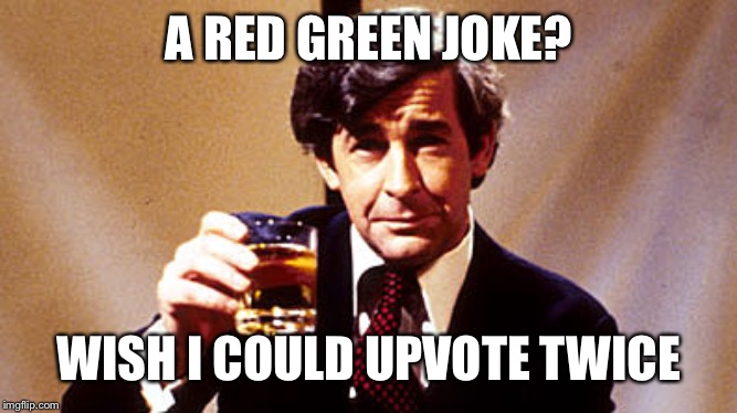 A RED GREEN JOKE? WISH I COULD UPVOTE TWICE | made w/ Imgflip meme maker