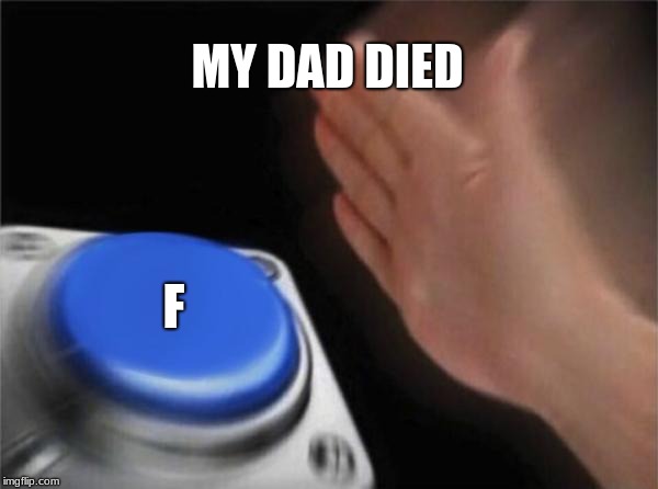 rip press f to pay respects | MY DAD DIED; F | image tagged in memes,blank nut button,press f to pay respects,f | made w/ Imgflip meme maker