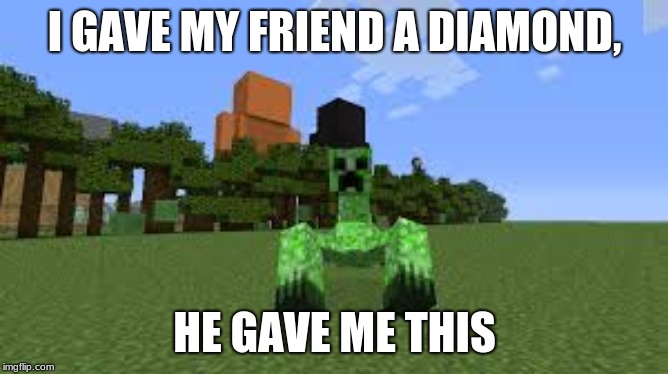 Mutant creeper gift | I GAVE MY FRIEND A DIAMOND, HE GAVE ME THIS | image tagged in creeper,minecraft,mods | made w/ Imgflip meme maker