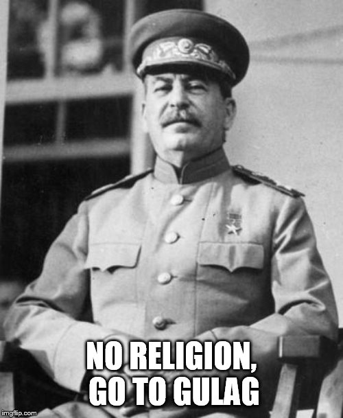 Stalin | NO RELIGION, GO TO GULAG | image tagged in stalin | made w/ Imgflip meme maker
