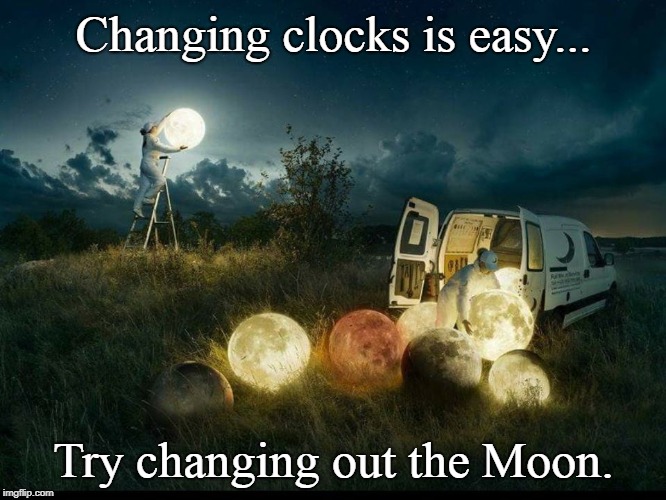 Stop whining about Daylight Savings Time! | Changing clocks is easy... Try changing out the Moon. | image tagged in daylight savings time,moon,funny,holidays | made w/ Imgflip meme maker