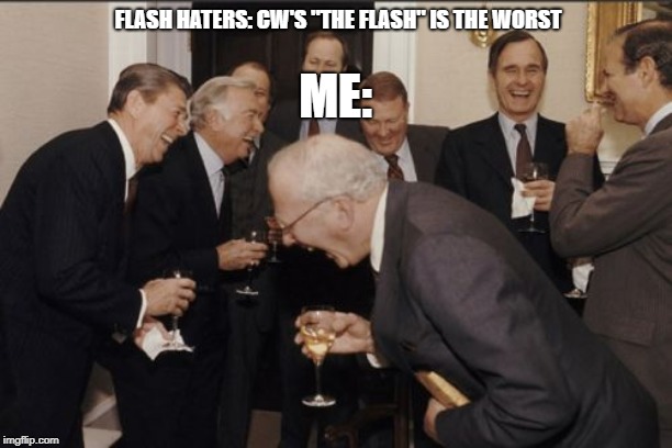 Laughing Men In Suits Meme | FLASH HATERS: CW'S "THE FLASH" IS THE WORST; ME: | image tagged in memes,laughing men in suits | made w/ Imgflip meme maker