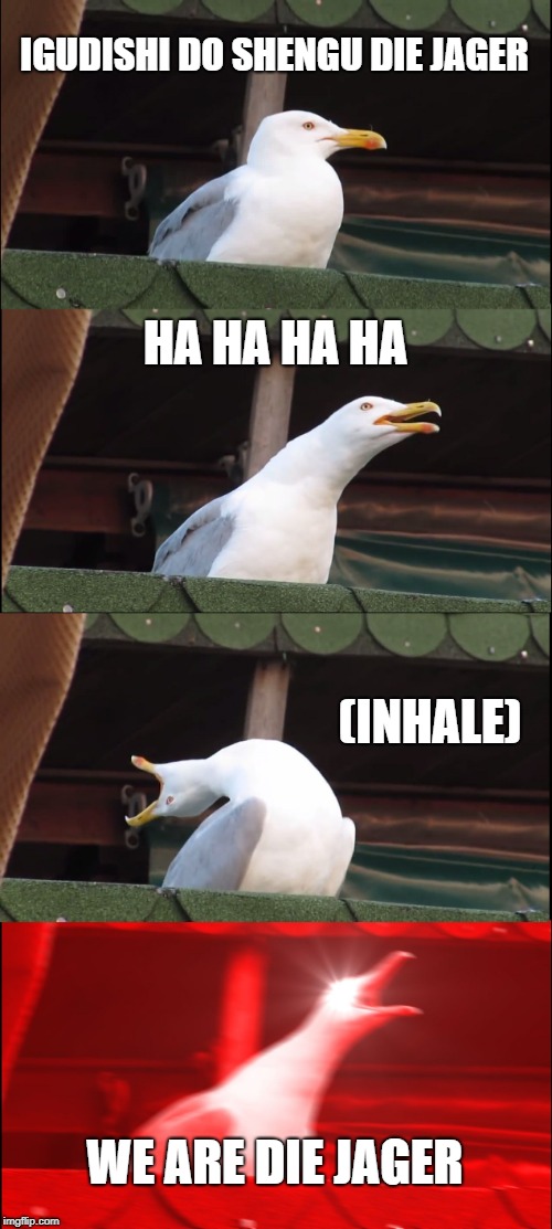 Inhaling Seagull Meme | IGUDISHI DO SHENGU DIE JAGER; HA HA HA HA; (INHALE); WE ARE DIE JAGER | image tagged in memes,inhaling seagull | made w/ Imgflip meme maker