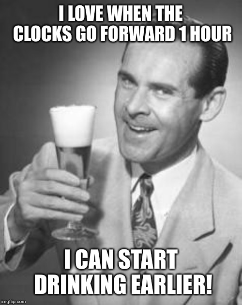 Spring Forward  | I LOVE WHEN THE CLOCKS GO FORWARD 1 HOUR; I CAN START DRINKING EARLIER! | image tagged in guy beer,drinking,spring forward,funny,memes | made w/ Imgflip meme maker