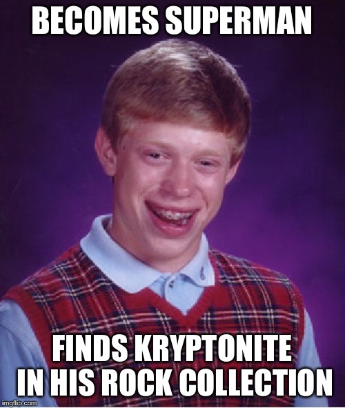 Bad Luck Brian | BECOMES SUPERMAN; FINDS KRYPTONITE IN HIS ROCK COLLECTION | image tagged in memes,bad luck brian | made w/ Imgflip meme maker
