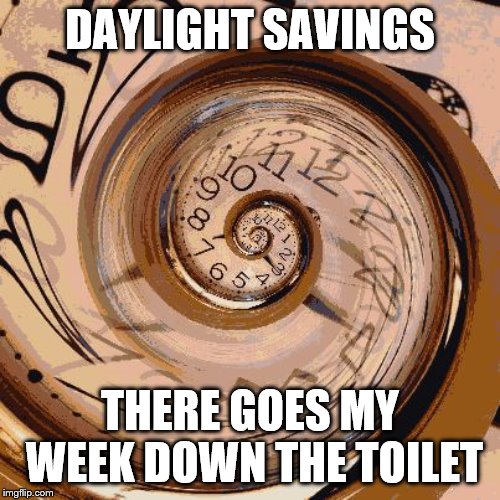 eternal clock | DAYLIGHT SAVINGS; THERE GOES MY WEEK DOWN THE TOILET | image tagged in eternal clock | made w/ Imgflip meme maker