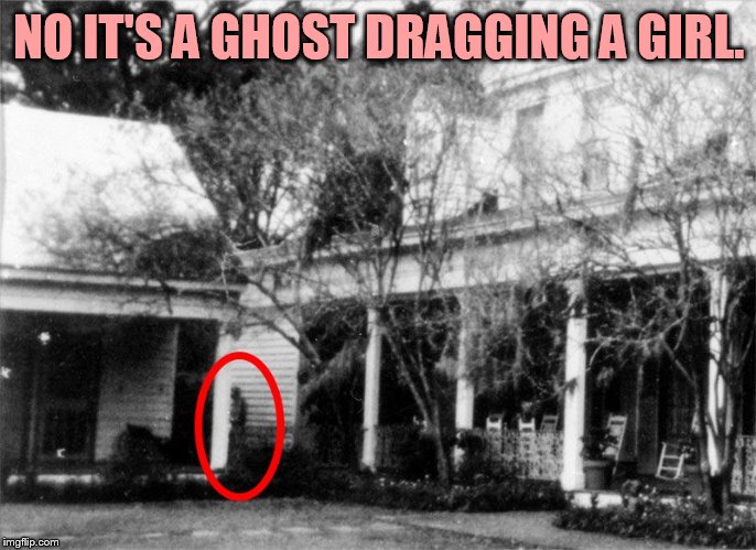 NO IT'S A GHOST DRAGGING A GIRL. | made w/ Imgflip meme maker