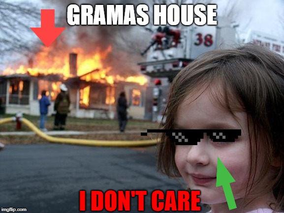 Disaster Girl | GRAMAS HOUSE; I DON'T CARE | image tagged in memes,disaster girl | made w/ Imgflip meme maker