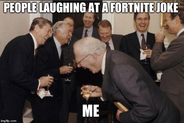 Laughing Men In Suits Meme | PEOPLE LAUGHING AT A FORTNITE JOKE; ME | image tagged in memes,laughing men in suits | made w/ Imgflip meme maker