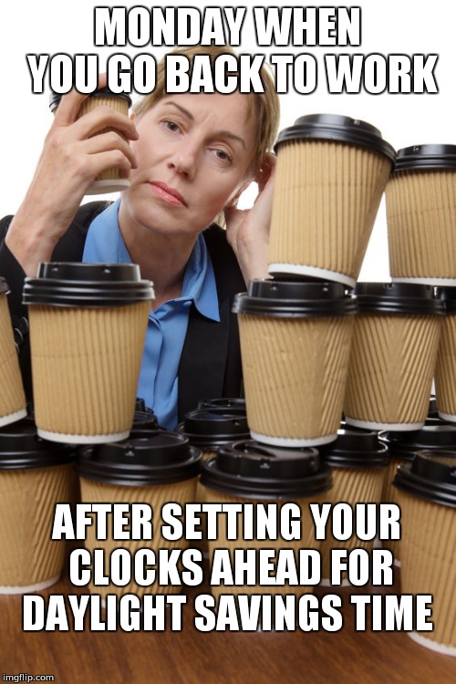  nurse | MONDAY WHEN YOU GO BACK TO WORK; AFTER SETTING YOUR CLOCKS AHEAD FOR DAYLIGHT SAVINGS TIME | image tagged in nurse | made w/ Imgflip meme maker
