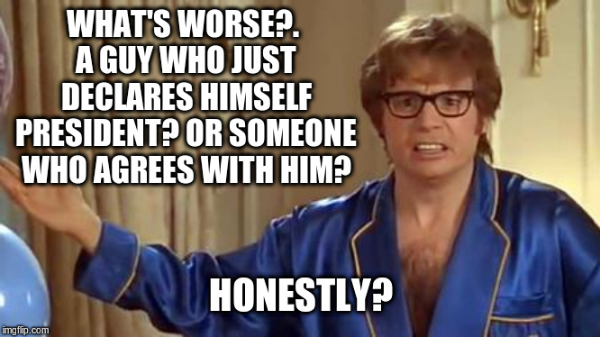 Austin Powers Honestly | WHAT'S WORSE?. A GUY WHO JUST DECLARES HIMSELF PRESIDENT? OR SOMEONE WHO AGREES WITH HIM? HONESTLY? | image tagged in memes,austin powers honestly,venezuela,juan guaido,political meme | made w/ Imgflip meme maker