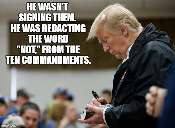 Trump and Bible Thumpers | HE WASN'T SIGNING THEM.  HE WAS REDACTING THE WORD "NOT," FROM THE TEN COMMANDMENTS. | image tagged in political meme | made w/ Imgflip meme maker