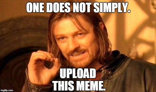 One Does Not Simply Meme | ONE DOES NOT SIMPLY. UPLOAD THIS MEME. | image tagged in memes,one does not simply | made w/ Imgflip meme maker