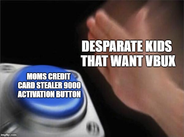 Blank Nut Button Meme | DESPARATE KIDS THAT WANT VBUX; MOMS CREDIT CARD STEALER 9000 ACTIVATION BUTTON | image tagged in memes,blank nut button | made w/ Imgflip meme maker