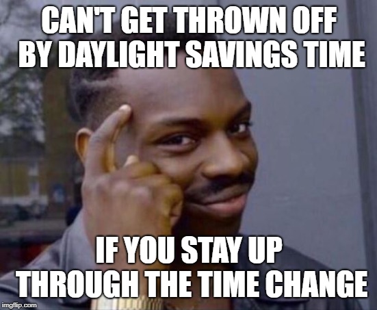 black guy pointing at head | CAN'T GET THROWN OFF BY DAYLIGHT SAVINGS TIME; IF YOU STAY UP THROUGH THE TIME CHANGE | image tagged in black guy pointing at head,AdviceAnimals | made w/ Imgflip meme maker
