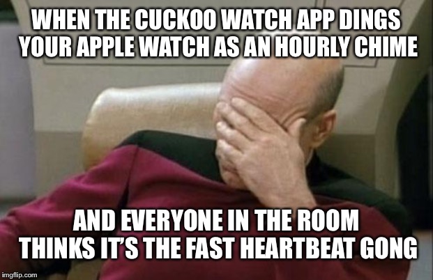 The Stupid Watch Can’t Make any Other Sounds??? | WHEN THE CUCKOO WATCH APP DINGS YOUR APPLE WATCH AS AN HOURLY CHIME; AND EVERYONE IN THE ROOM THINKS IT’S THE FAST HEARTBEAT GONG | image tagged in memes,captain picard facepalm | made w/ Imgflip meme maker