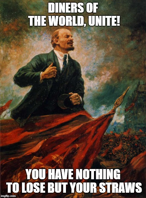 Lenin in the rostrum | DINERS OF THE WORLD, UNITE! YOU HAVE NOTHING TO LOSE BUT YOUR STRAWS | image tagged in lenin in the rostrum | made w/ Imgflip meme maker