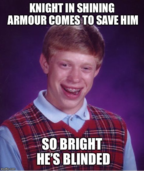 Bad Luck Brian Meme | KNIGHT IN SHINING ARMOUR COMES TO SAVE HIM SO BRIGHT HE’S BLINDED | image tagged in memes,bad luck brian | made w/ Imgflip meme maker