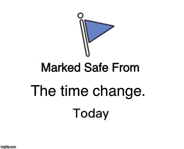 Marked Safe From Meme | The time change. | image tagged in memes,marked safe from | made w/ Imgflip meme maker