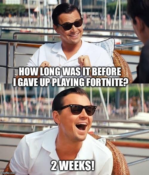 Leonardo Dicaprio Wolf Of Wall Street Meme | HOW LONG WAS IT BEFORE I GAVE UP PLAYING FORTNITE? 2 WEEKS! | image tagged in memes,leonardo dicaprio wolf of wall street | made w/ Imgflip meme maker