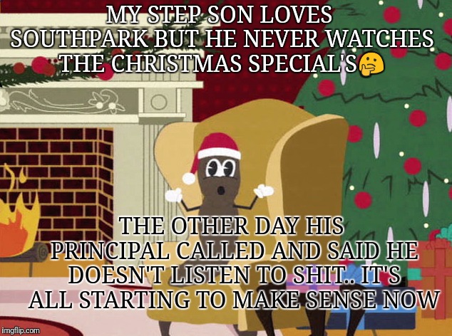Mr Hankey living room | MY STEP SON LOVES SOUTHPARK
BUT HE NEVER WATCHES THE CHRISTMAS SPECIAL'S🤔; THE OTHER DAY HIS PRINCIPAL CALLED AND SAID HE DOESN'T LISTEN TO SHIT.. IT'S ALL STARTING TO MAKE SENSE NOW | image tagged in mr hankey living room | made w/ Imgflip meme maker