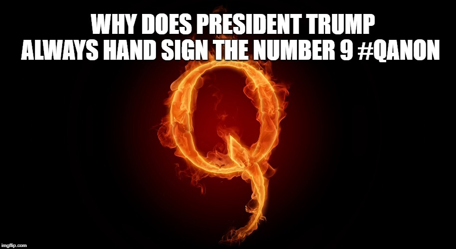 QANON | WHY DOES PRESIDENT TRUMP ALWAYS HAND SIGN THE NUMBER 9 #QANON | image tagged in qanon | made w/ Imgflip meme maker